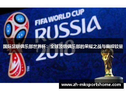 国际足联俱乐部世界杯:全球顶级俱乐部的荣耀之战与巅峰较量 国际足联俱乐部世界杯:全球顶级俱乐部的荣耀之战与巅峰较量