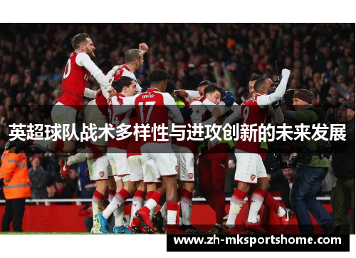 英超球队战术多样性与进攻创新的未来发展 英超球队战术多样性与进攻创新的未来发展