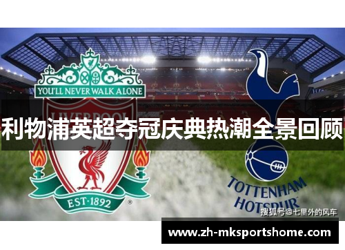 利物浦英超夺冠庆典热潮全景回顾 利物浦英超夺冠庆典热潮全景回顾