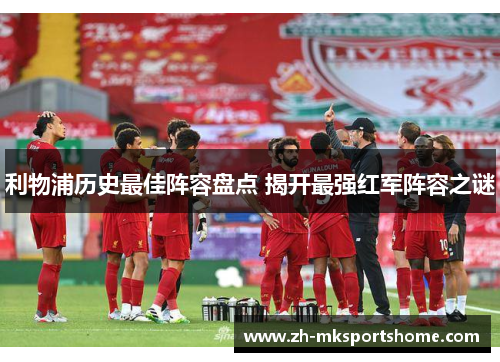 利物浦历史最佳阵容盘点 揭开最强红军阵容之谜 利物浦历史最佳阵容盘点 揭开最强红军阵容之谜
