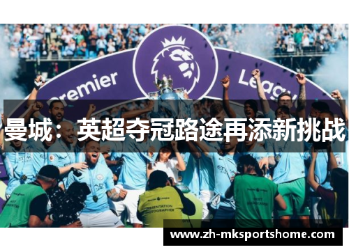 曼城:英超夺冠路途再添新挑战 曼城:英超夺冠路途再添新挑战