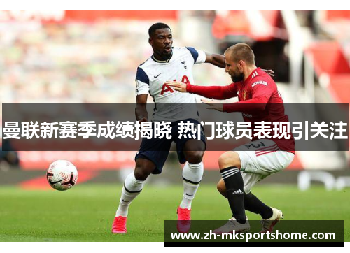 曼联新赛季成绩揭晓 热门球员表现引关注 曼联新赛季成绩揭晓 热门球员表现引关注