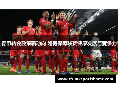 德甲转会政策新动向 如何保障联赛健康发展与竞争力 德甲转会政策新动向 如何保障联赛健康发展与竞争力
